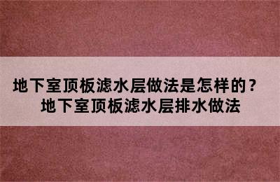 地下室顶板滤水层做法是怎样的？ 地下室顶板滤水层排水做法